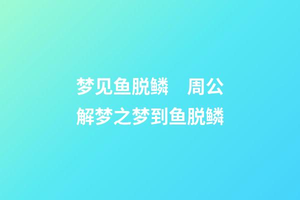 梦见鱼脱鳞　周公解梦之梦到鱼脱鳞